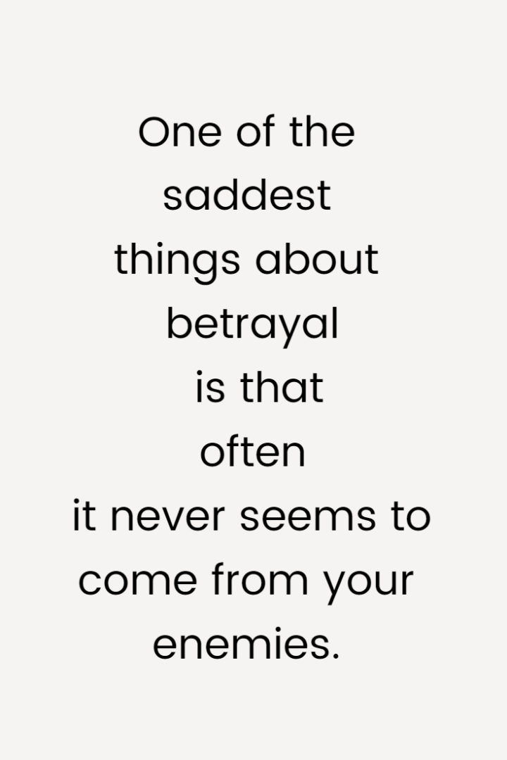 One of the saddest things about betrayal is that often it never seems to come from your enemies.
